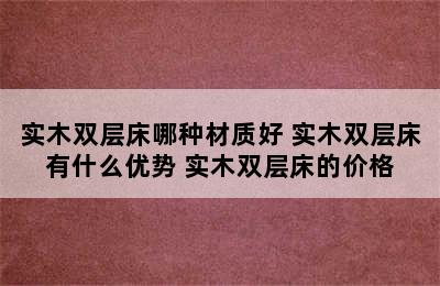 实木双层床哪种材质好 实木双层床有什么优势 实木双层床的价格